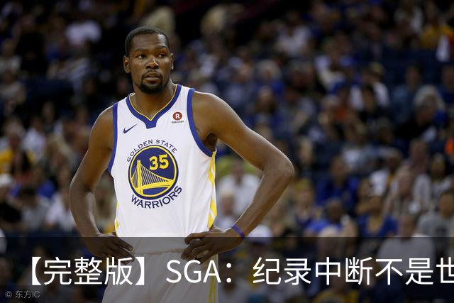 【完整版】SGA：纪录中断不是世界末日 杰伦威是唯一状态在线的