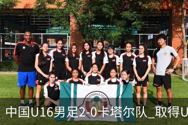 中国U16男足2-0卡塔尔队 取得U17海湾杯“开门红”