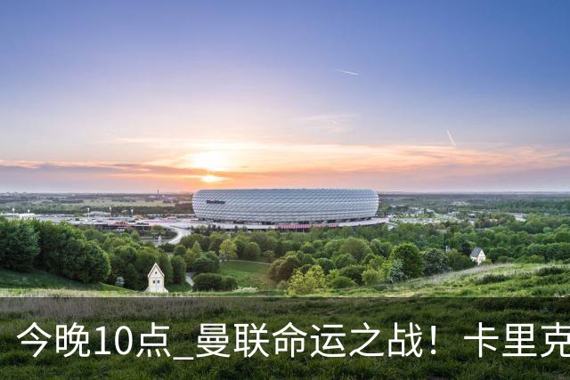 今晚10点 曼联命运之战！卡里克输球可能下课 B费或遭弃用
