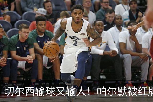 切尔西输球又输人！帕尔默被红牌罚下 阿隆索用人遭质疑