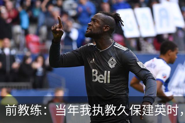 前教练：当年我执教久保建英时，外界对他的期待非常大
