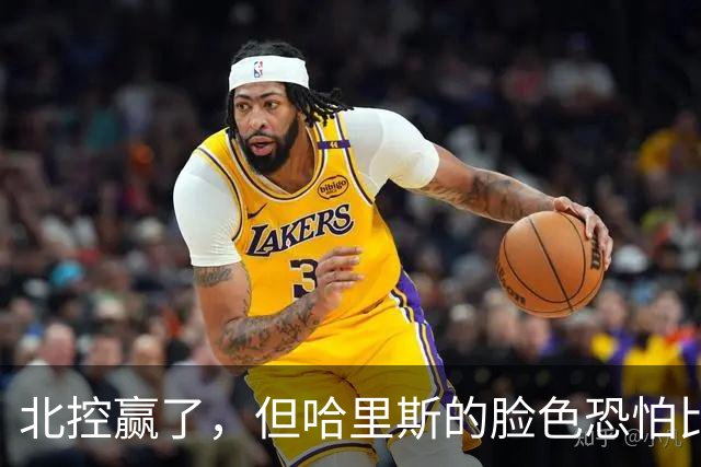 北控赢了，但哈里斯的脸色恐怕比输了还难看