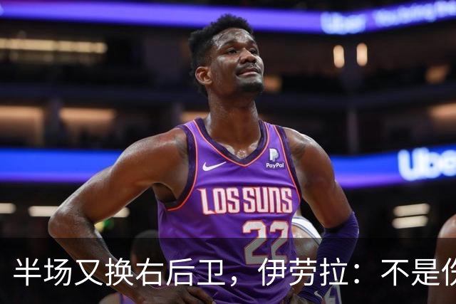 半场又换右后卫，伊劳拉：不是伤病，是战术