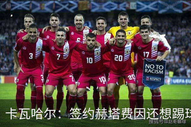 卡瓦哈尔：签约赫塔费因还想踢球 平常有时还会戴护具练自由搏击