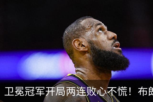 卫冕冠军开局两连败心不慌！布朗期待两大悍将复苏