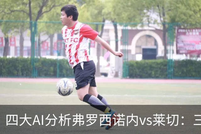 四大AI分析弗罗西诺内vs莱切：三家看好主胜，Kimi倾向平局
