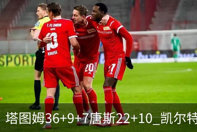 塔图姆36+9+7唐斯22+10 凯尔特人送尼克斯两连败