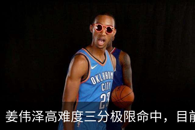 姜伟泽高难度三分极限命中，目前已砍下29分