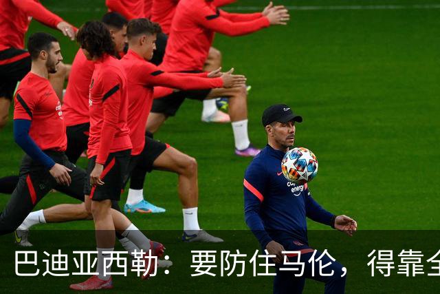 巴迪亚西勒：要防住马伦，得靠全队而不只是我