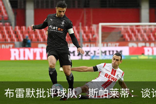 布雷默批评球队，斯帕莱蒂：谈论团队前，我们首先得审视自己