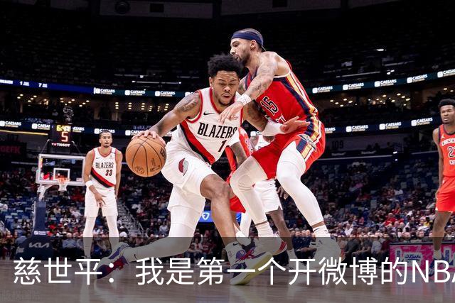 慈世平：我是第一个开微博的NBA球员 你们现在还可以去看我的账号