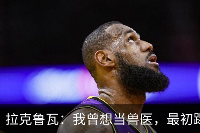 拉克鲁瓦：我曾想当兽医，最初踢门将是受父亲影响