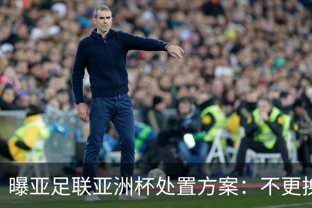曝亚足联亚洲杯处置方案：不更换举办地 11月敲定是否延期