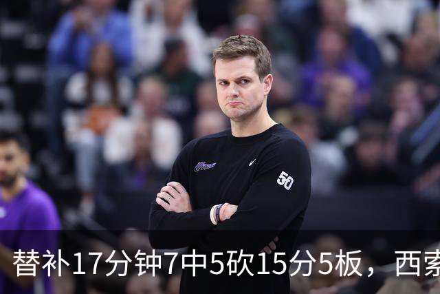 替补17分钟7中5砍15分5板，西索科得分全队最高