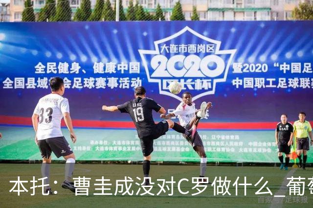 本托：曹圭成没对C罗做什么 葡萄牙利用他遮盖丑事