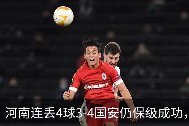 河南连丢4球3-4国安仍保级成功，古斯塔沃2射1传，张稀哲传射