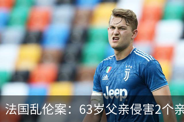 法国乱伦案：63岁父亲侵害2个亲生女儿，还称是她们的阴谋