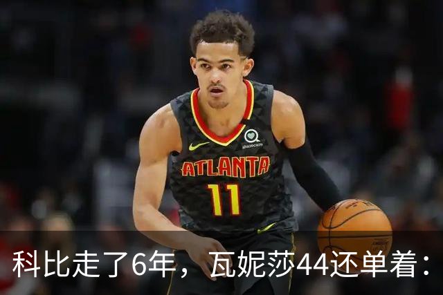 科比走了6年，瓦妮莎44还单着：不是嫁不出去，是这世上没人能嫁