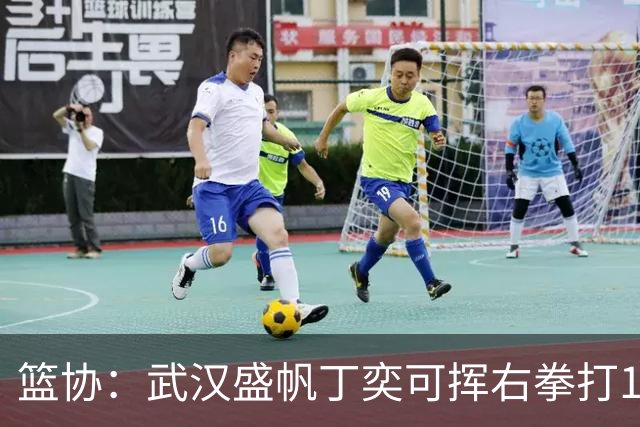 篮协：武汉盛帆丁奕可挥右拳打18号左拳打9号 停赛8场