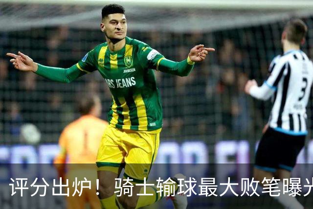 评分出炉！骑士输球最大败笔曝光，输球不冤？球迷：被逆转之王