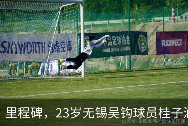 里程碑，23岁无锡吴钩球员桂子涵俱乐部赛事已出战100场