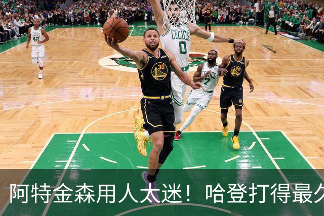 阿特金森用人太迷！哈登打得最久，海佐尼亚被弃，无脑信任梅里尔
