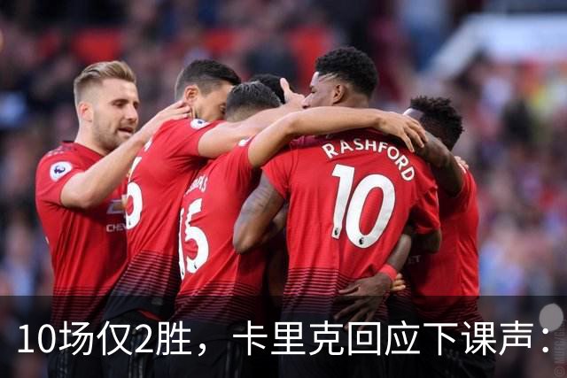 10场仅2胜，卡里克回应下课声：我不需要任何人安慰