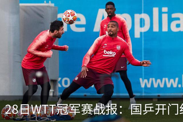 28日WTT冠军赛战报：国乒开门红！孙颖莎3-0，林诗栋3-0，陈熠3-1