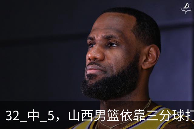 32 中 5，山西男篮依靠三分球打铁终结深圳队连败，顾全长出一口气
