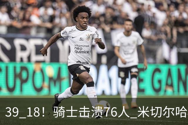 39 18！骑士击溃76人 米切尔哈登双星闪耀，詹姆斯失误不断