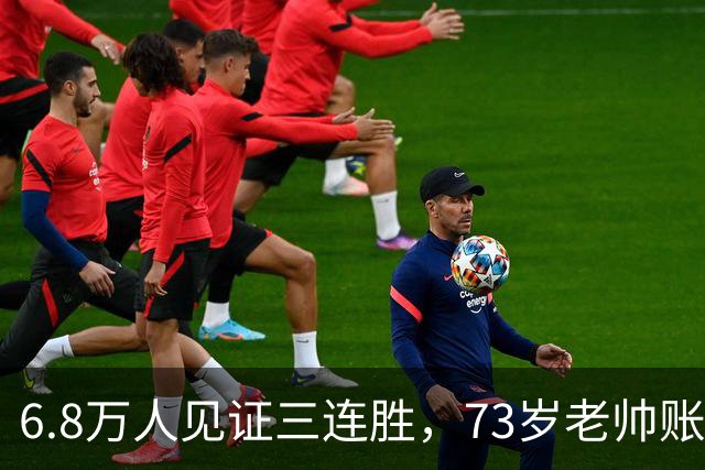 6.8万人见证三连胜，73岁老帅账上多出5010万，工资帽才西甲第五，这匹黑马底子太硬了
