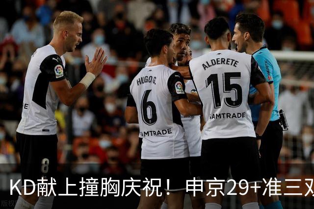 KD献上撞胸庆祝！申京29+准三双创纪录取4连胜 休媒盛赞统治地位
